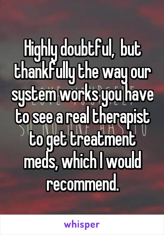 Highly doubtful,  but thankfully the way our system works you have to see a real therapist to get treatment meds, which I would recommend.