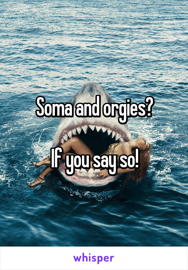 Soma and orgies?

If you say so!