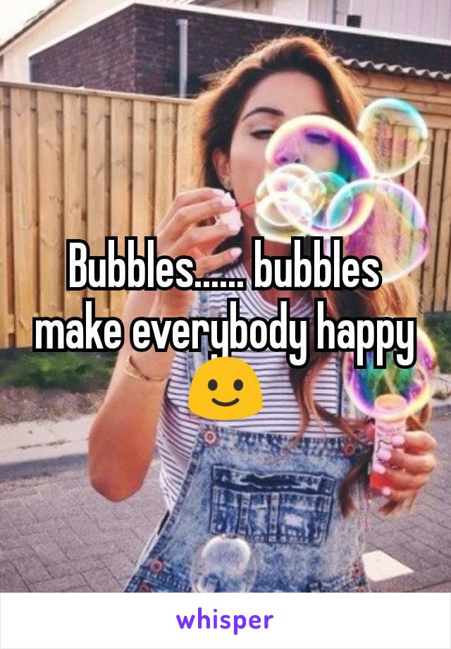 Bubbles...... bubbles make everybody happy 🙂