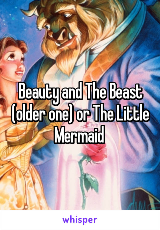 Beauty and The Beast (older one) or The Little Mermaid 