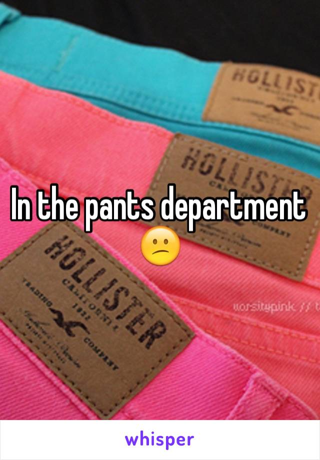 In the pants department 😕