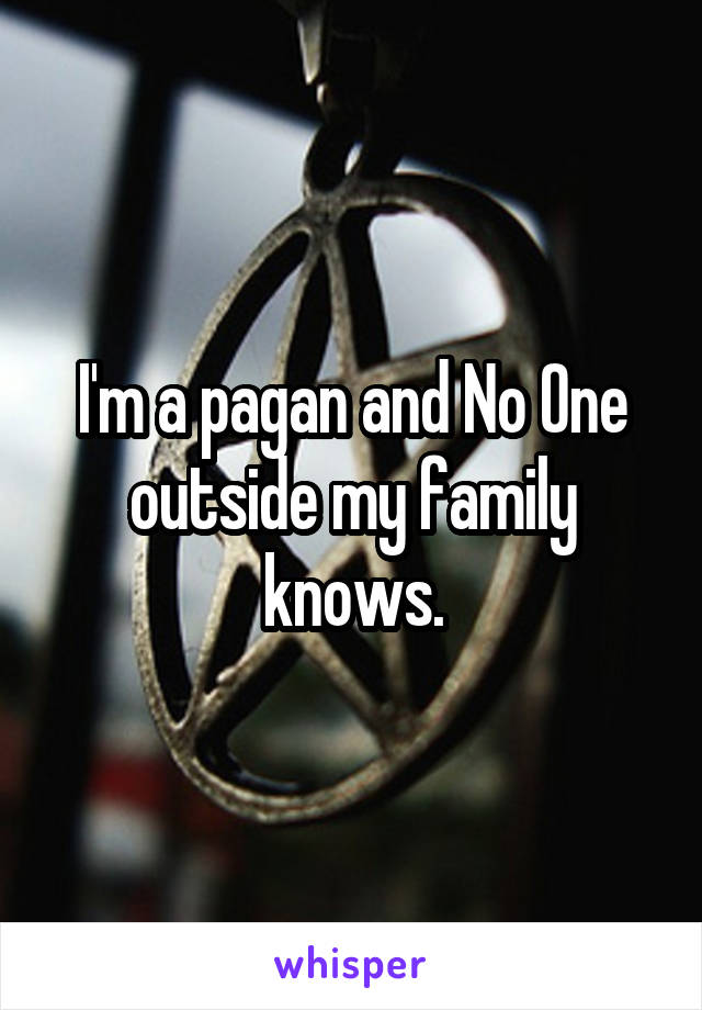 I'm a pagan and No One outside my family knows.