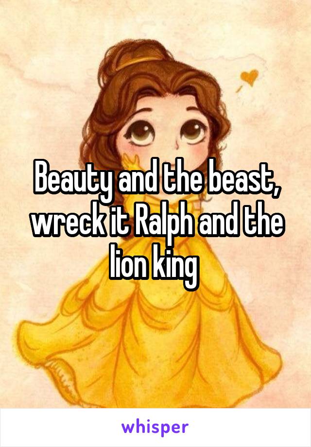 Beauty and the beast, wreck it Ralph and the lion king 