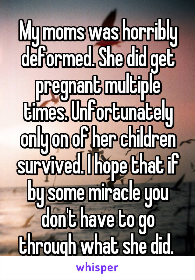 My moms was horribly deformed. She did get pregnant multiple times. Unfortunately only on of her children survived. I hope that if by some miracle you don't have to go through what she did. 