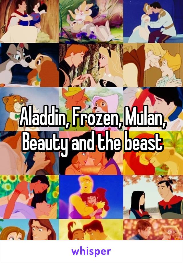 Aladdin, Frozen, Mulan, Beauty and the beast