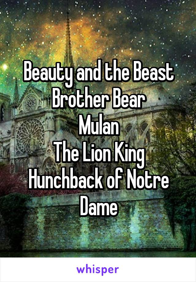  Beauty and the Beast
Brother Bear
Mulan
The Lion King
Hunchback of Notre Dame