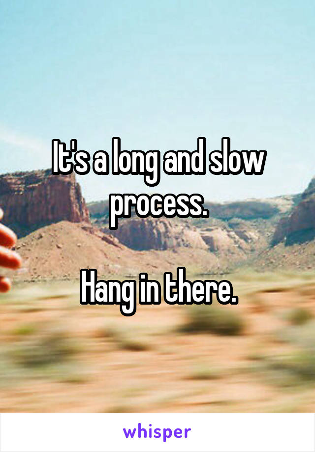 It's a long and slow process.

Hang in there.