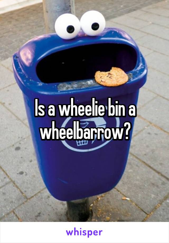 Is a wheelie bin a wheelbarrow?