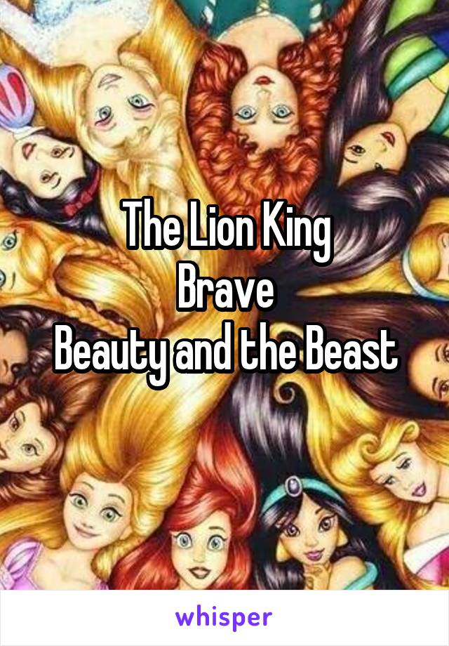 The Lion King
Brave
Beauty and the Beast
