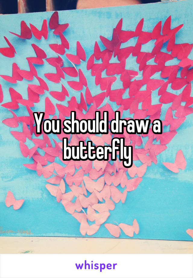 You should draw a butterfly