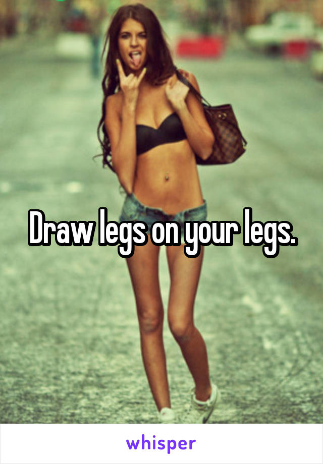 Draw legs on your legs.