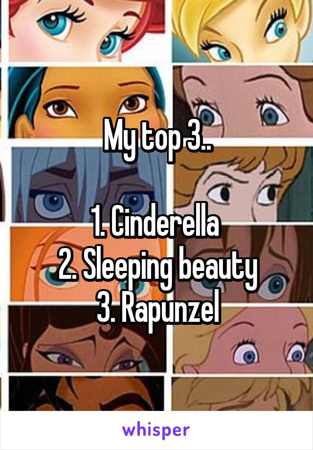 
My top 3..

1. Cinderella 
2. Sleeping beauty
3. Rapunzel