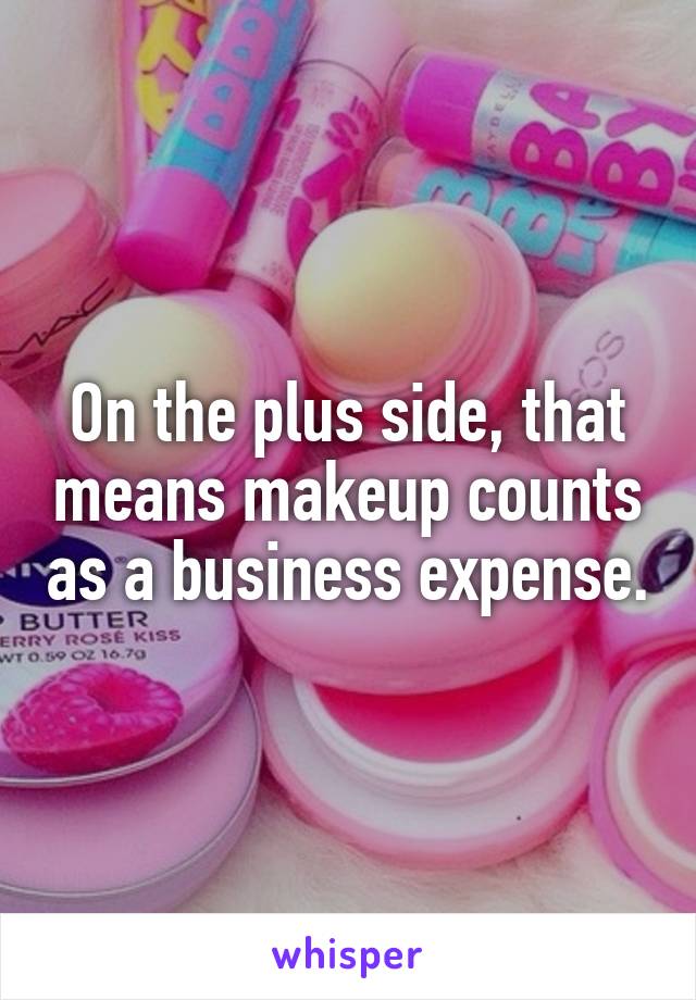 On the plus side, that means makeup counts as a business expense.