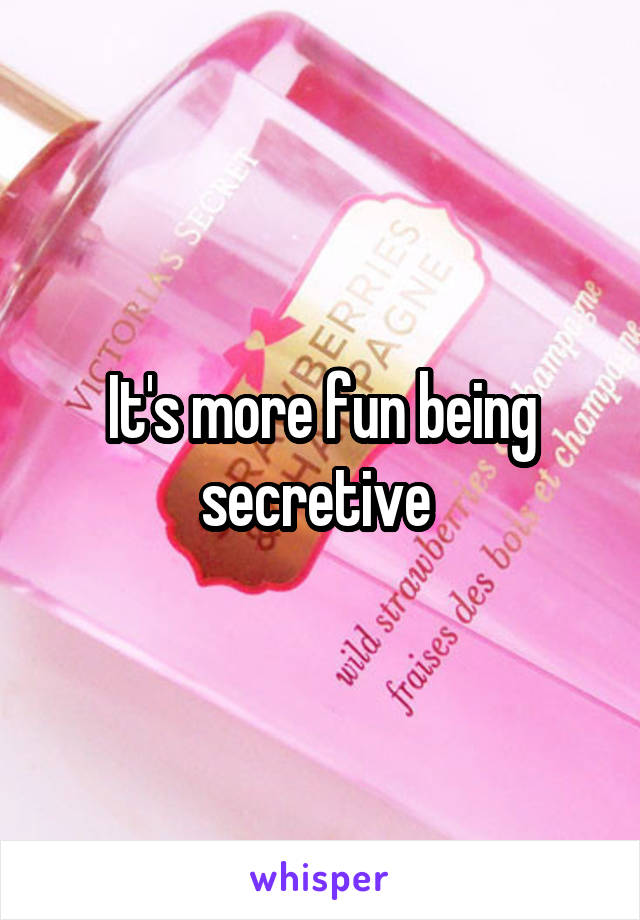 It's more fun being secretive 