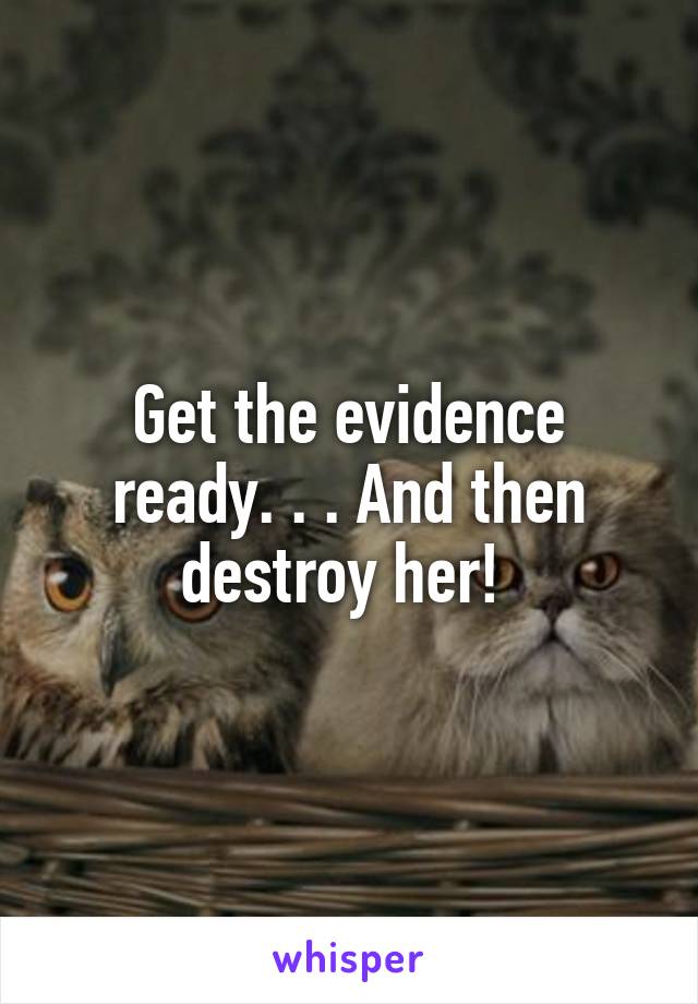 Get the evidence ready. . . And then destroy her! 