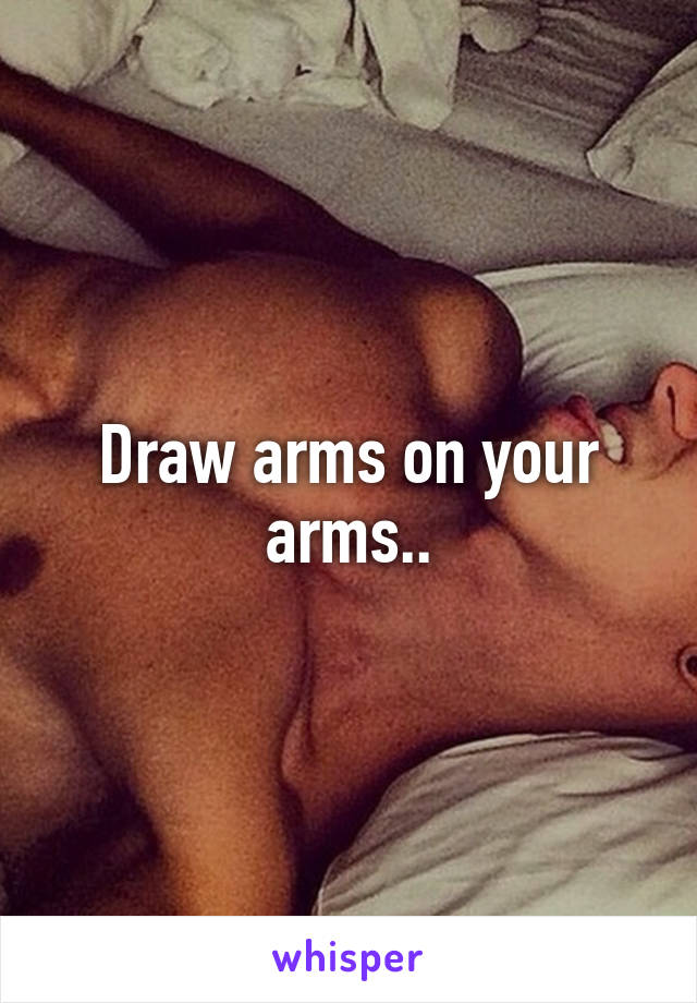 Draw arms on your arms..