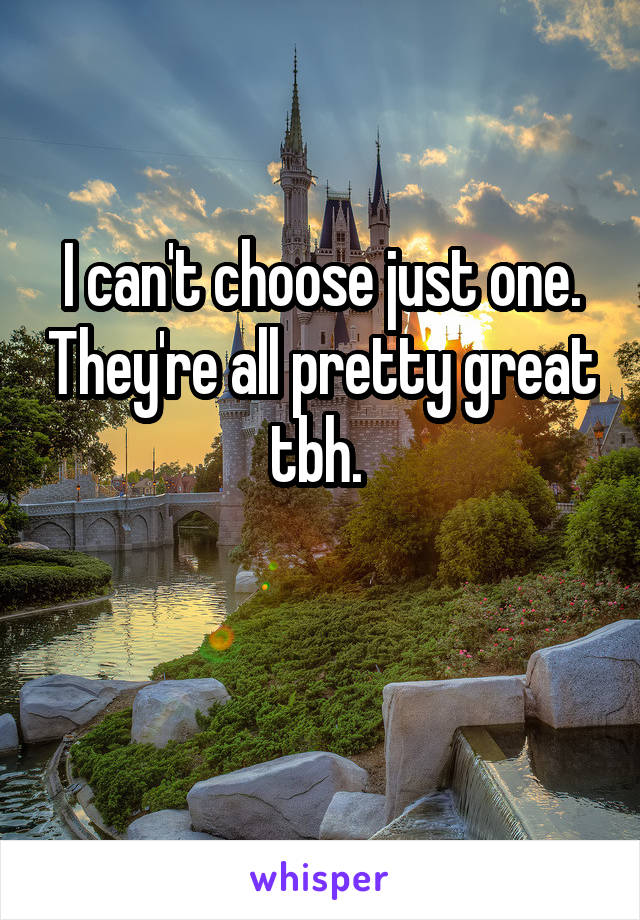 I can't choose just one. They're all pretty great tbh. 

