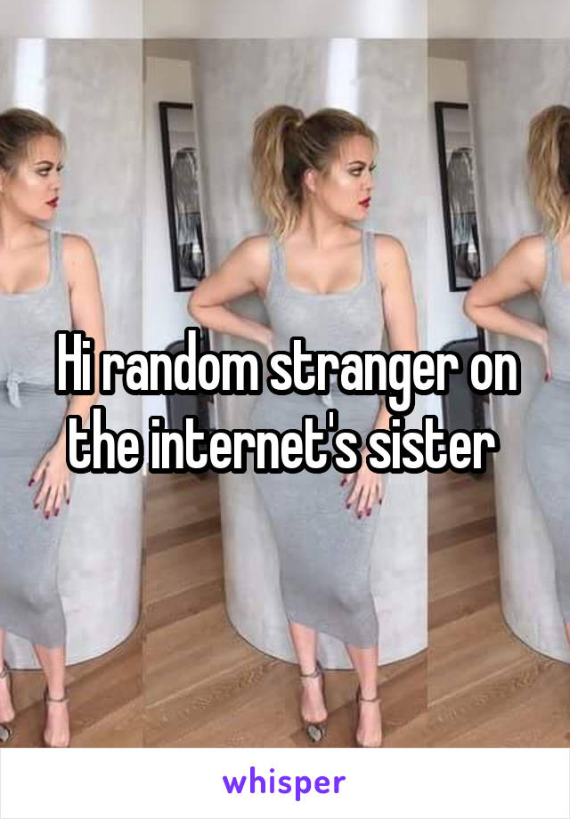 Hi random stranger on the internet's sister 
