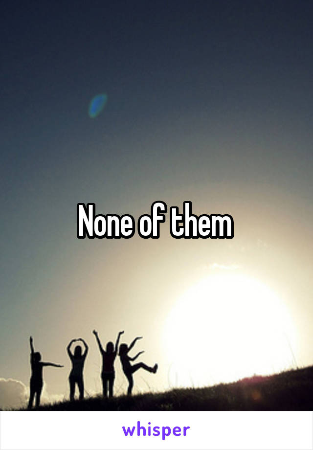 None of them 