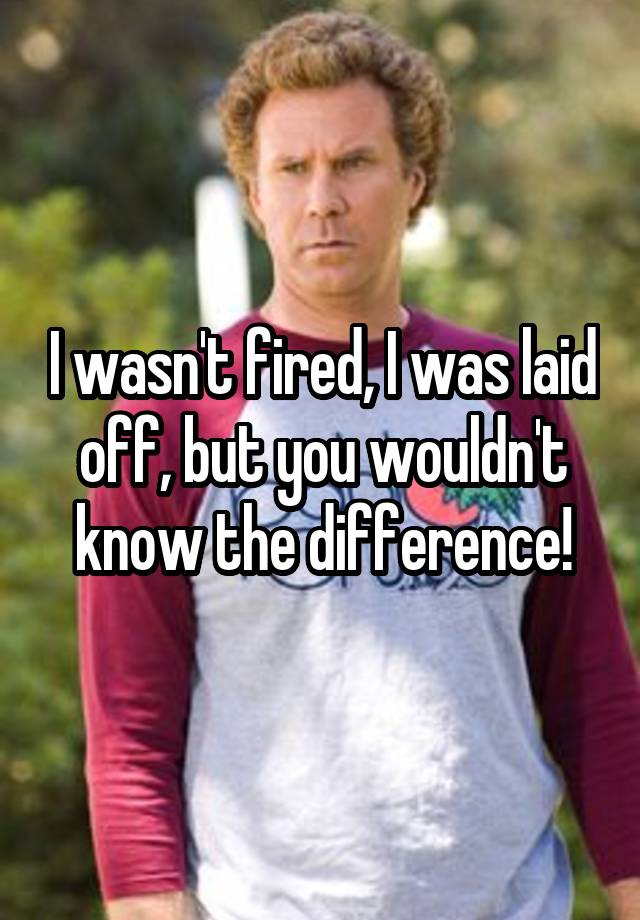 i-wasn-t-fired-i-was-laid-off-but-you-wouldn-t-know-the-difference