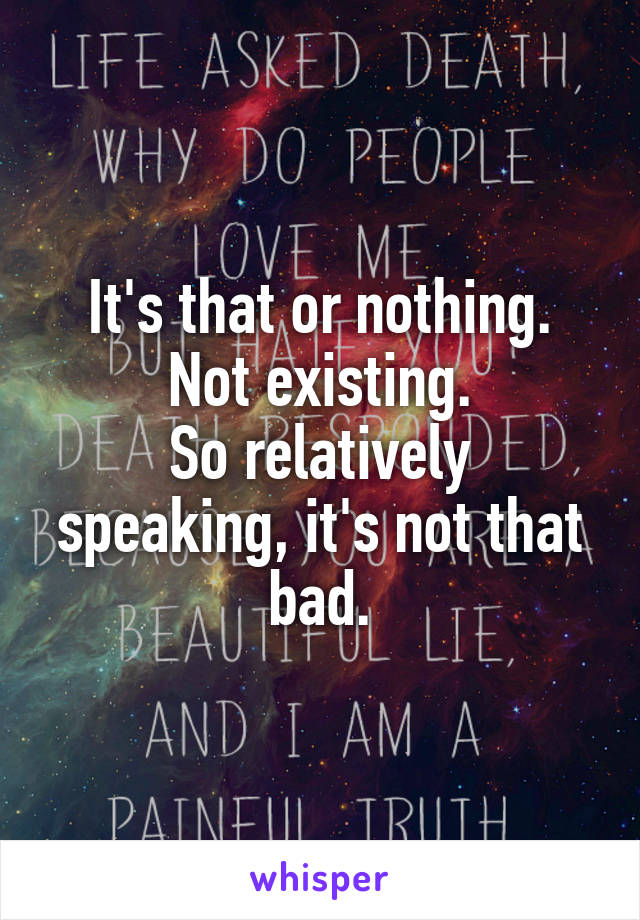 It's that or nothing. Not existing.
So relatively speaking, it's not that bad.