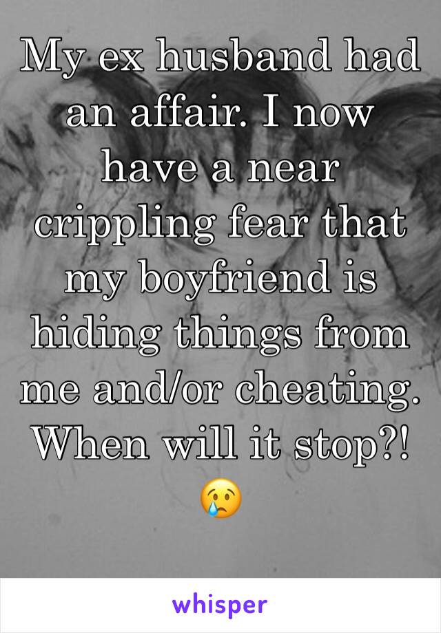 My ex husband had an affair. I now have a near crippling fear that my boyfriend is hiding things from me and/or cheating. When will it stop?! 😢