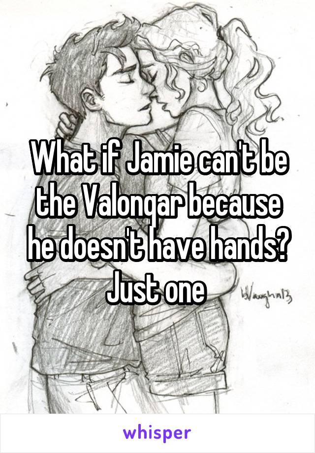 What if Jamie can't be the Valonqar because he doesn't have hands?
Just one 