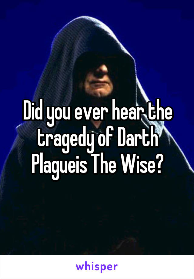 Did you ever hear the tragedy of Darth Plagueis The Wise?