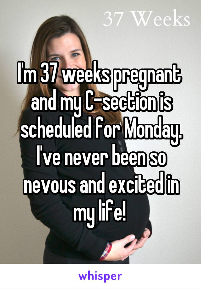 I'm 37 weeks pregnant  and my C-section is scheduled for Monday. I've never been so nevous and excited in my life! 