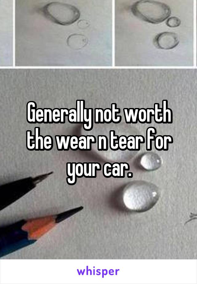 Generally not worth the wear n tear for your car.