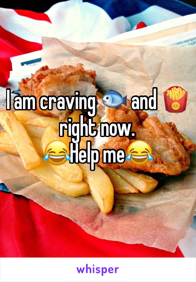 I am craving 🐟 and 🍟 right now. 
😂Help me😂