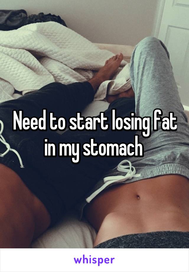 Need to start losing fat in my stomach 