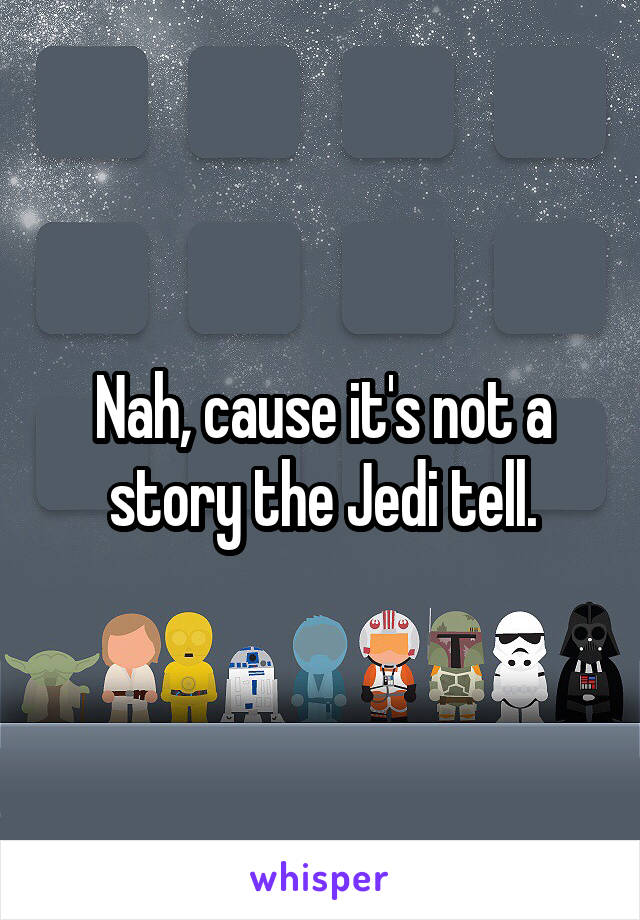 Nah, cause it's not a story the Jedi tell.