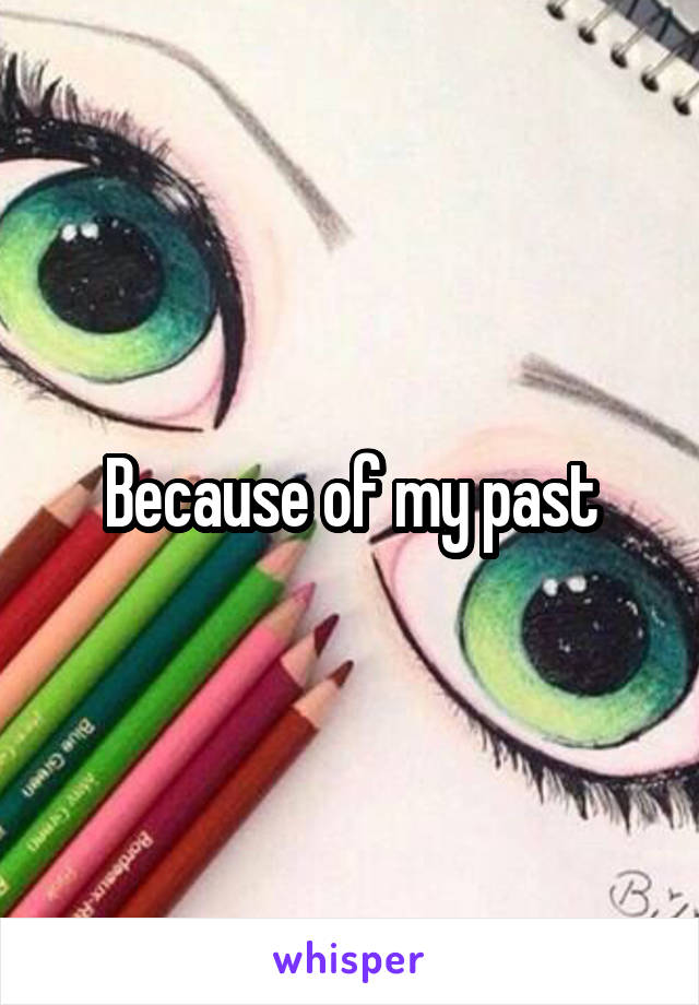Because of my past