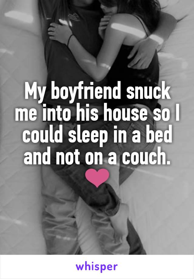 My boyfriend snuck me into his house so I could sleep in a bed and not on a couch.
❤