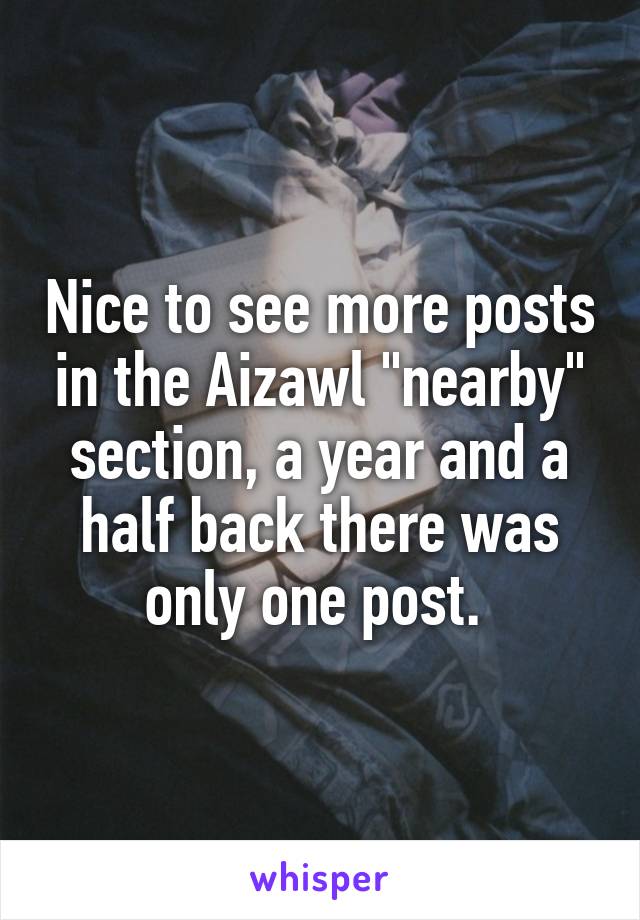 Nice to see more posts in the Aizawl "nearby" section, a year and a half back there was only one post. 