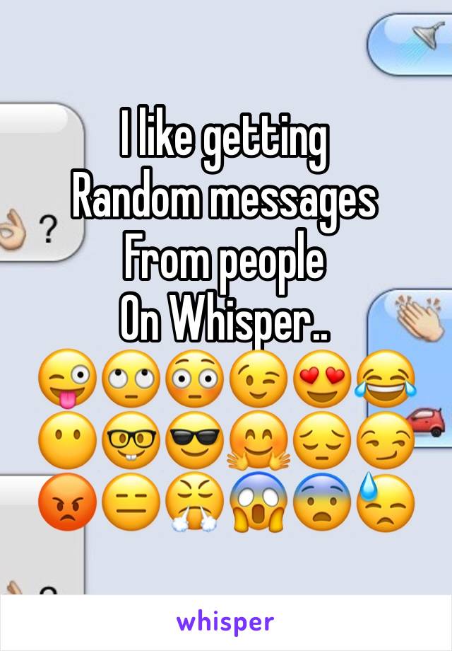 I like getting 
Random messages
From people
On Whisper..
ðŸ˜œðŸ™„ðŸ˜³ðŸ˜‰ðŸ˜�ðŸ˜‚ðŸ˜¶ðŸ¤“ðŸ˜ŽðŸ¤—ðŸ˜”ðŸ˜�ðŸ˜¡ðŸ˜‘ðŸ˜¤ðŸ˜±ðŸ˜¨ðŸ˜“