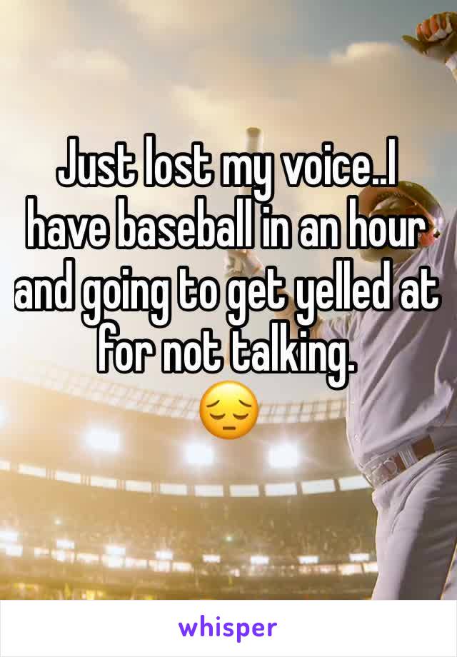 Just lost my voice..I have baseball in an hour and going to get yelled at for not talking.
ðŸ˜”