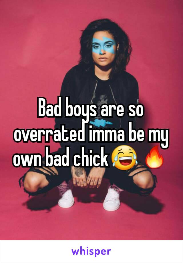 Bad boys are so overrated imma be my own bad chickðŸ˜‚ðŸ”¥