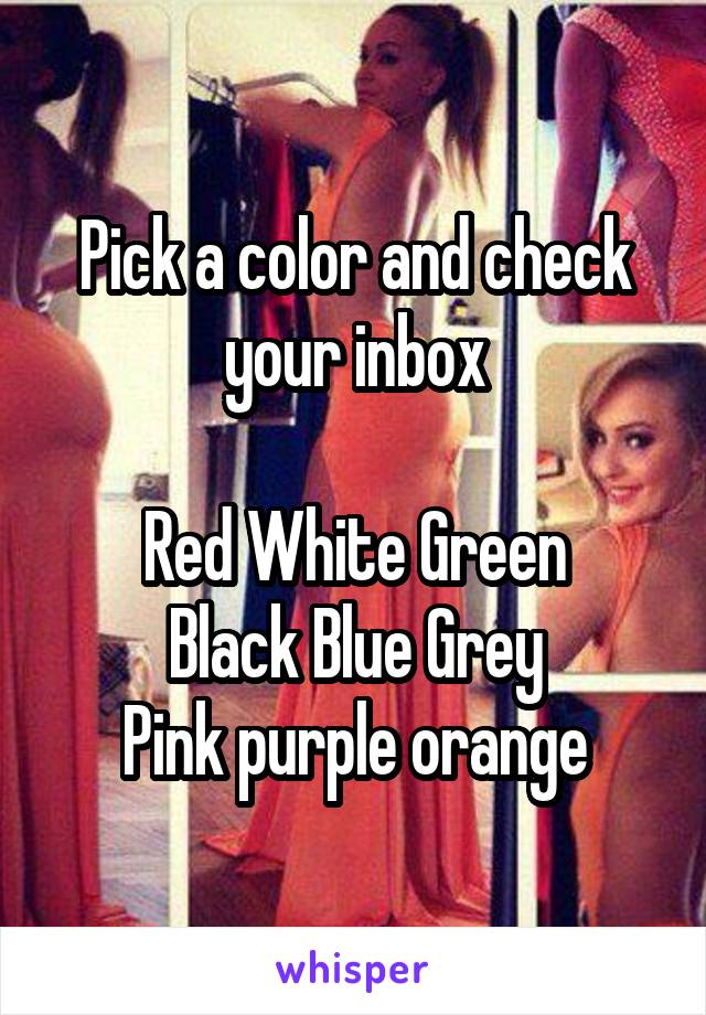 Pick a color and check your inbox

Red White Green
Black Blue Grey
Pink purple orange