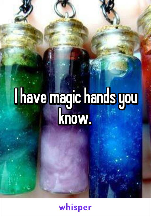 I have magic hands you know. 