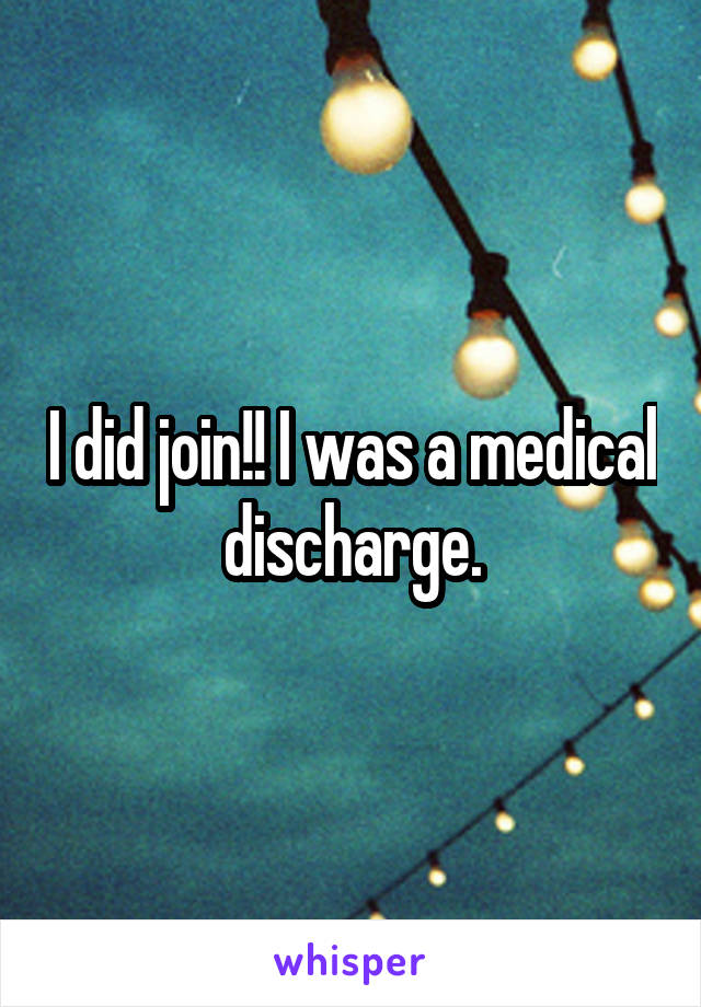 I did join!! I was a medical discharge.