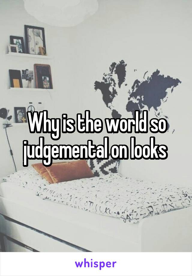 Why is the world so judgemental on looks 