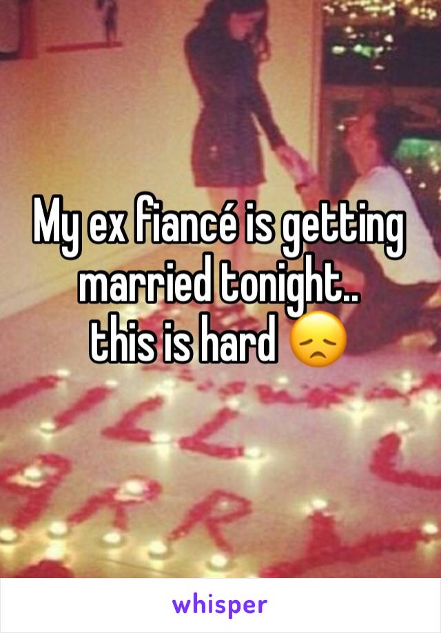 My ex fiancÃ© is getting married tonight.. 
this is hard ðŸ˜ž
