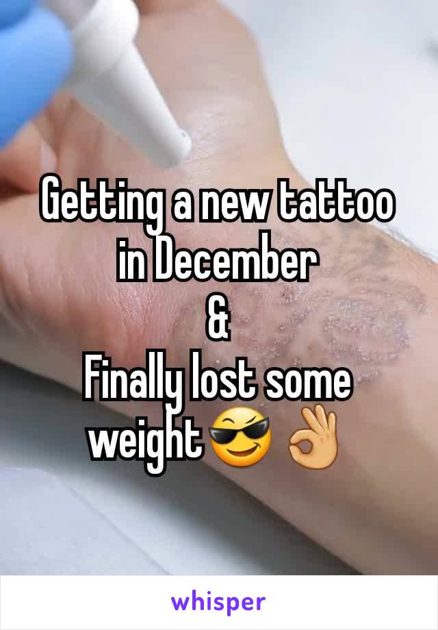 Getting a new tattoo in December
&
Finally lost some weightðŸ˜ŽðŸ‘Œ