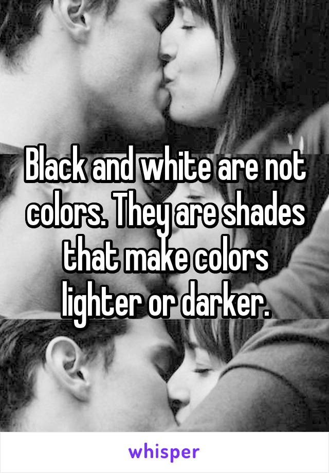 Black and white are not colors. They are shades that make colors lighter or darker.