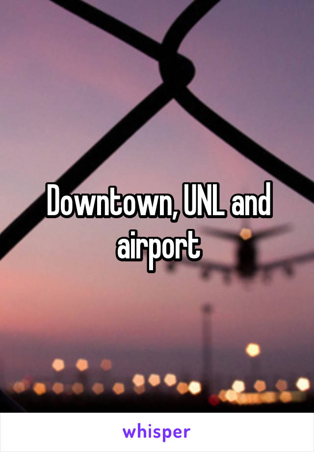 Downtown, UNL and airport