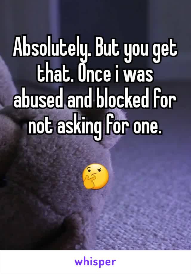 Absolutely. But you get that. Once i was abused and blocked for not asking for one.

🤔

