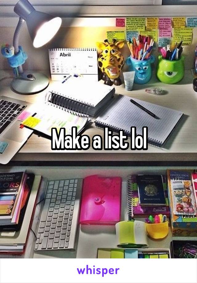 Make a list lol