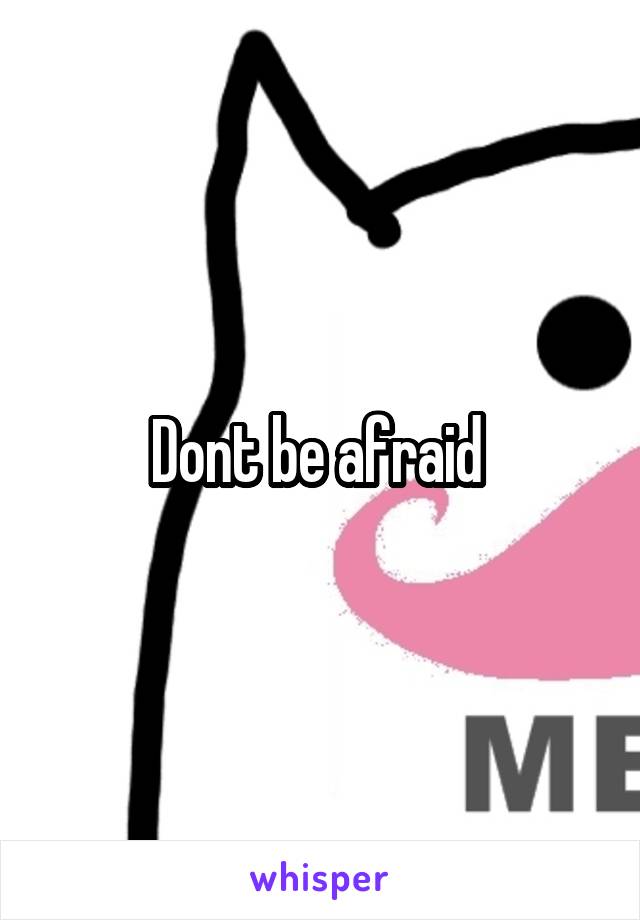 Dont be afraid 